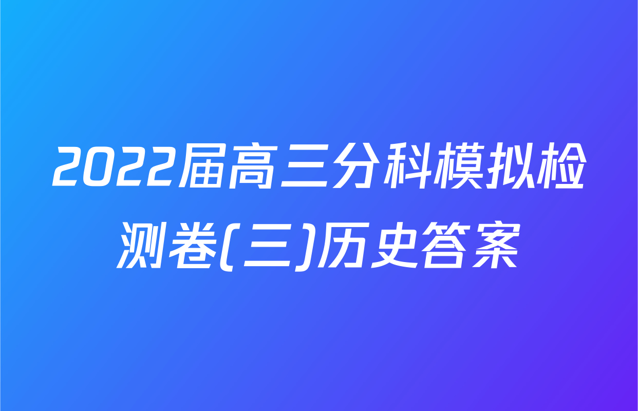 2022届高三分科模拟检测卷(三)历史答案