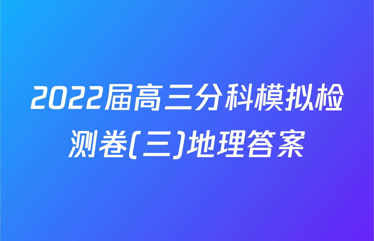 2022届高三分科模拟检测卷(三)地理答案