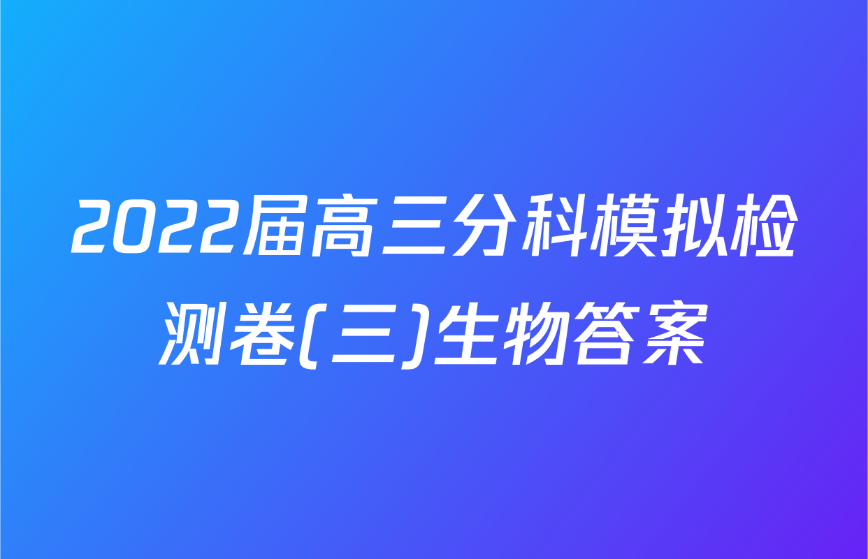2022届高三分科模拟检测卷(三)生物答案