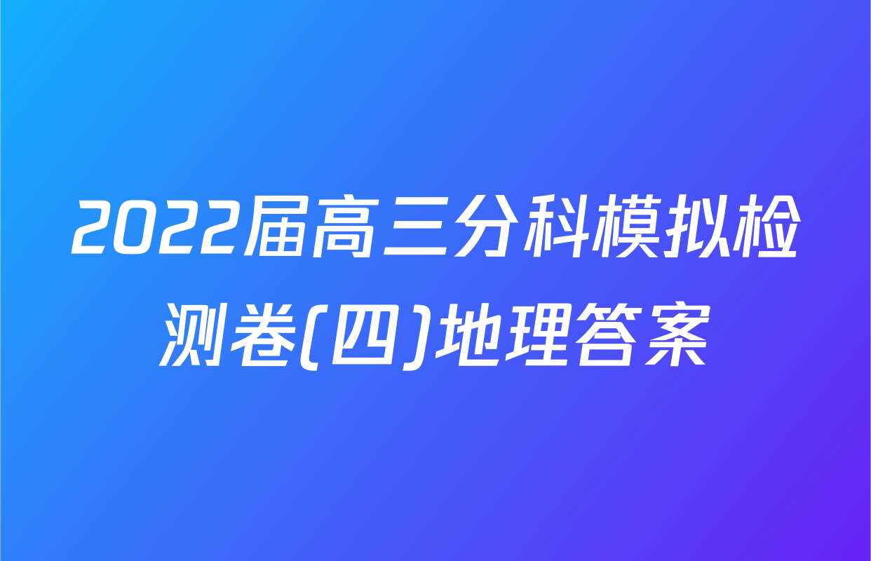 2022届高三分科模拟检测卷(四)地理答案