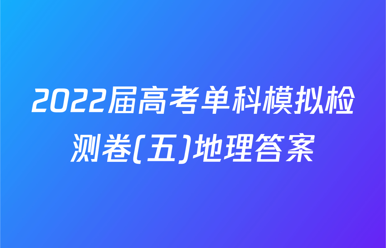 2022届高考单科模拟检测卷(五)地理答案