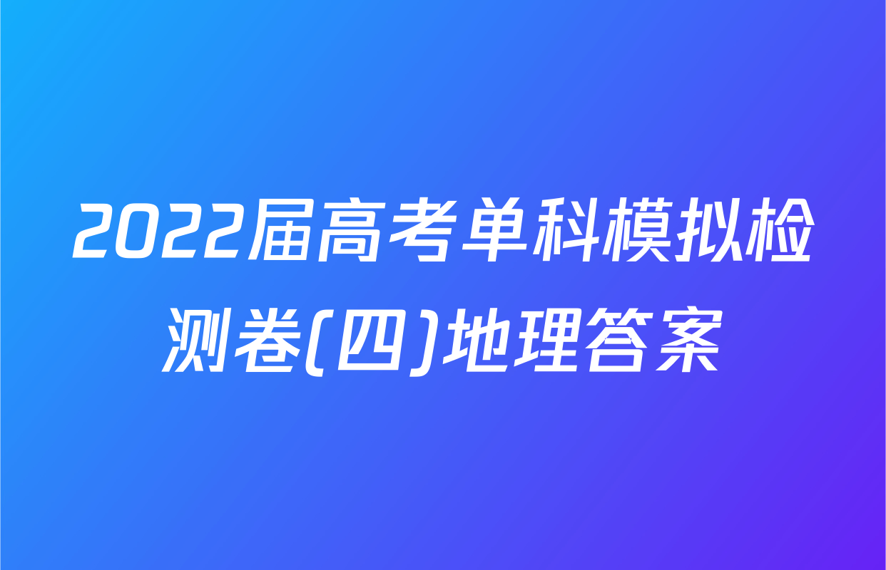 2022届高考单科模拟检测卷(四)地理答案