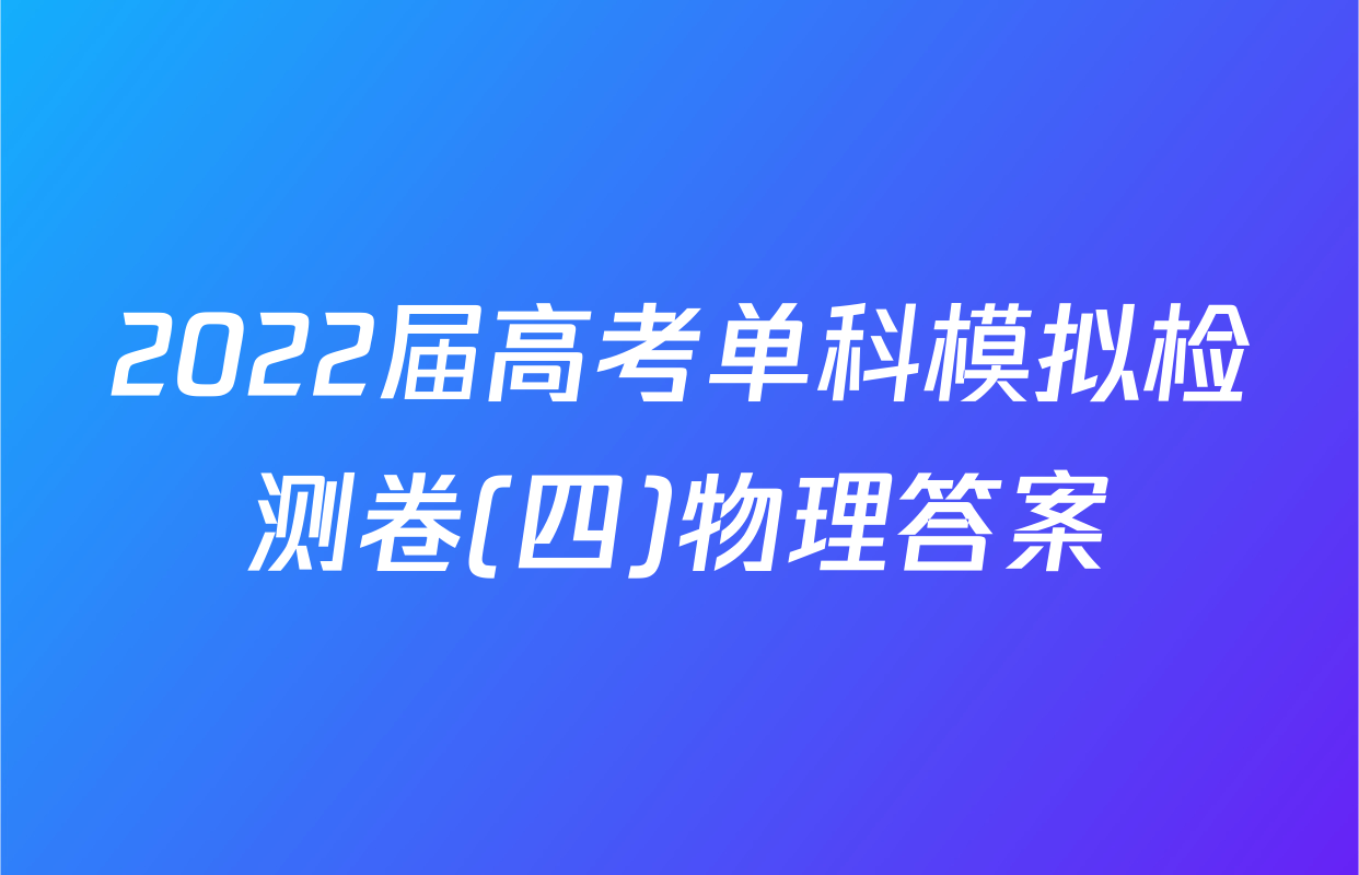 2022届高考单科模拟检测卷(四)物理答案