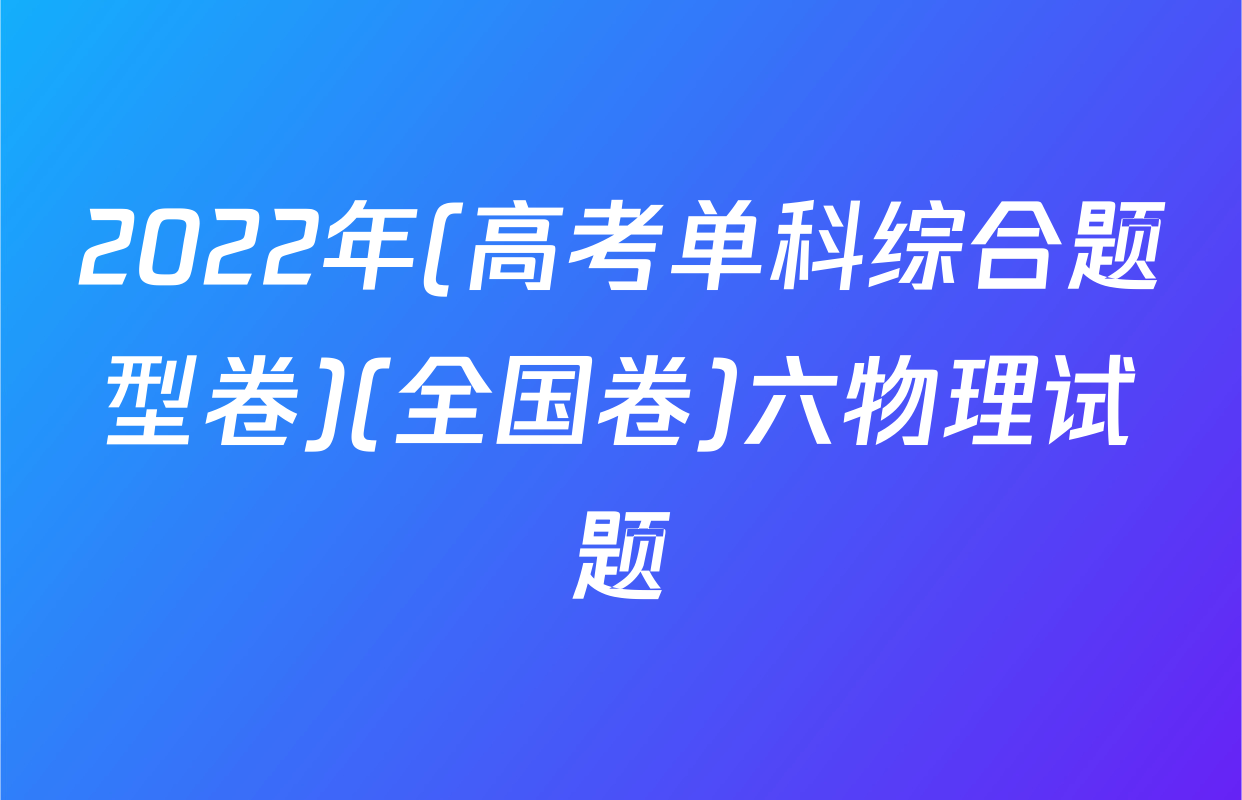 2022年(高考单科综合题型卷)(全国卷)六物理试题