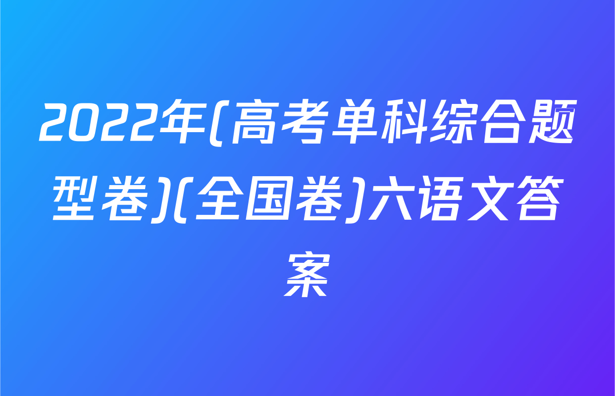 2022年(高考单科综合题型卷)(全国卷)六语文答案
