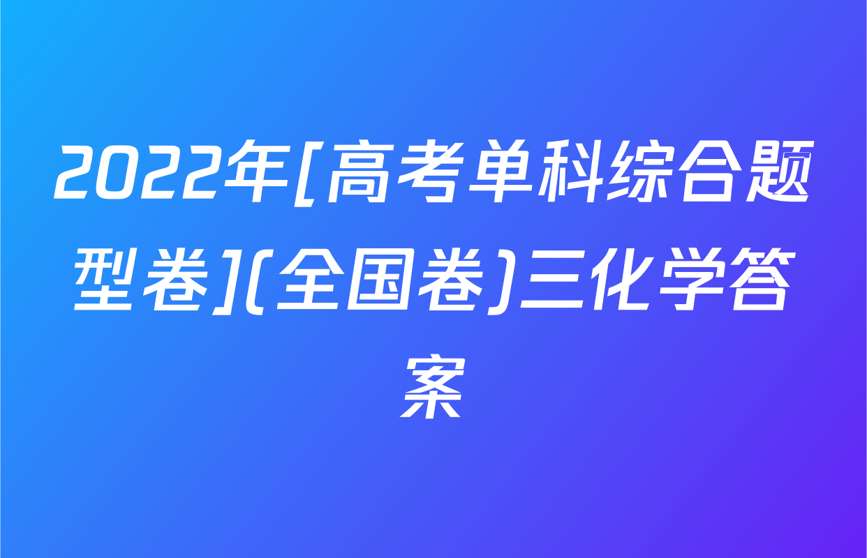 2022年[高考单科综合题型卷](全国卷)三化学答案