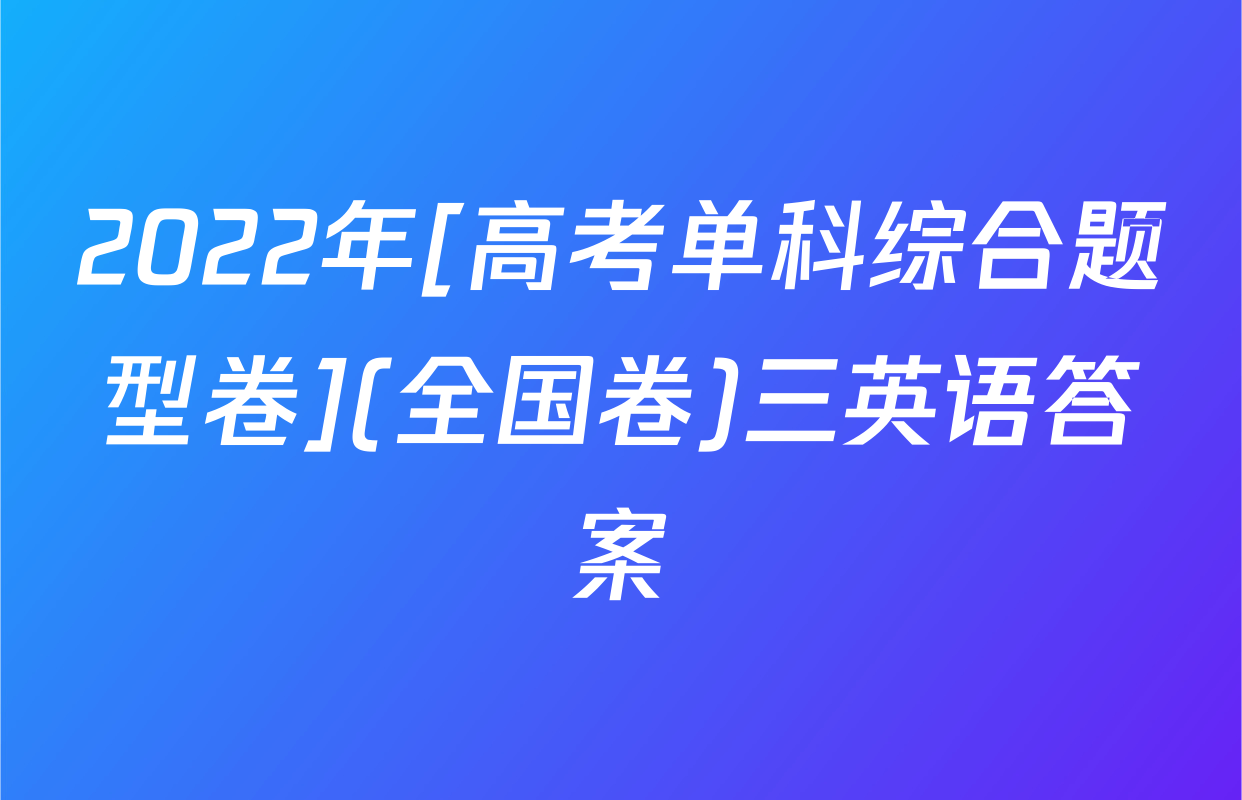 2022年[高考单科综合题型卷](全国卷)三英语答案
