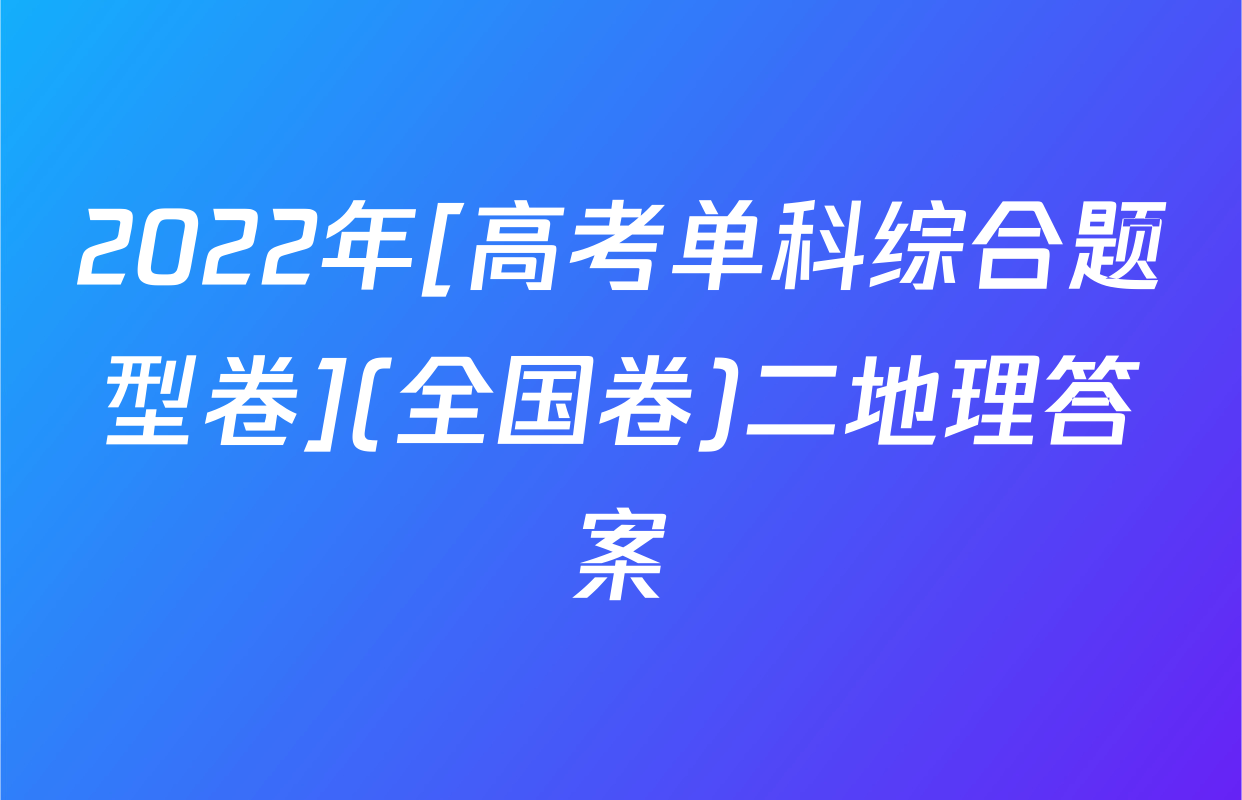 2022年[高考单科综合题型卷](全国卷)二地理答案