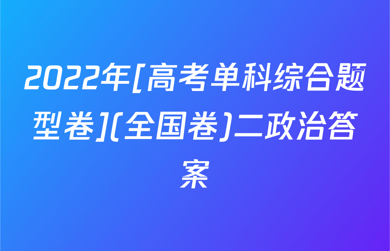 2022年[高考单科综合题型卷](全国卷)二政治答案