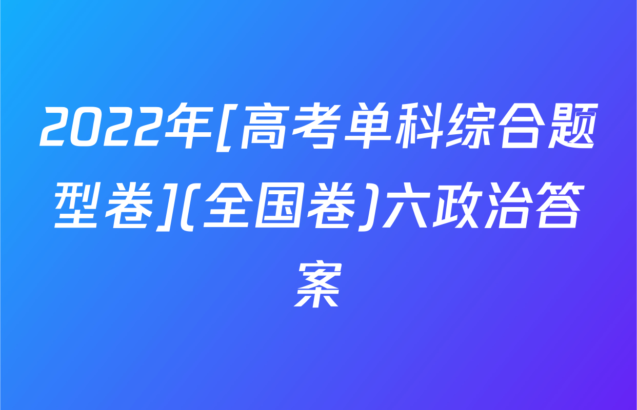 2022年[高考单科综合题型卷](全国卷)六政治答案