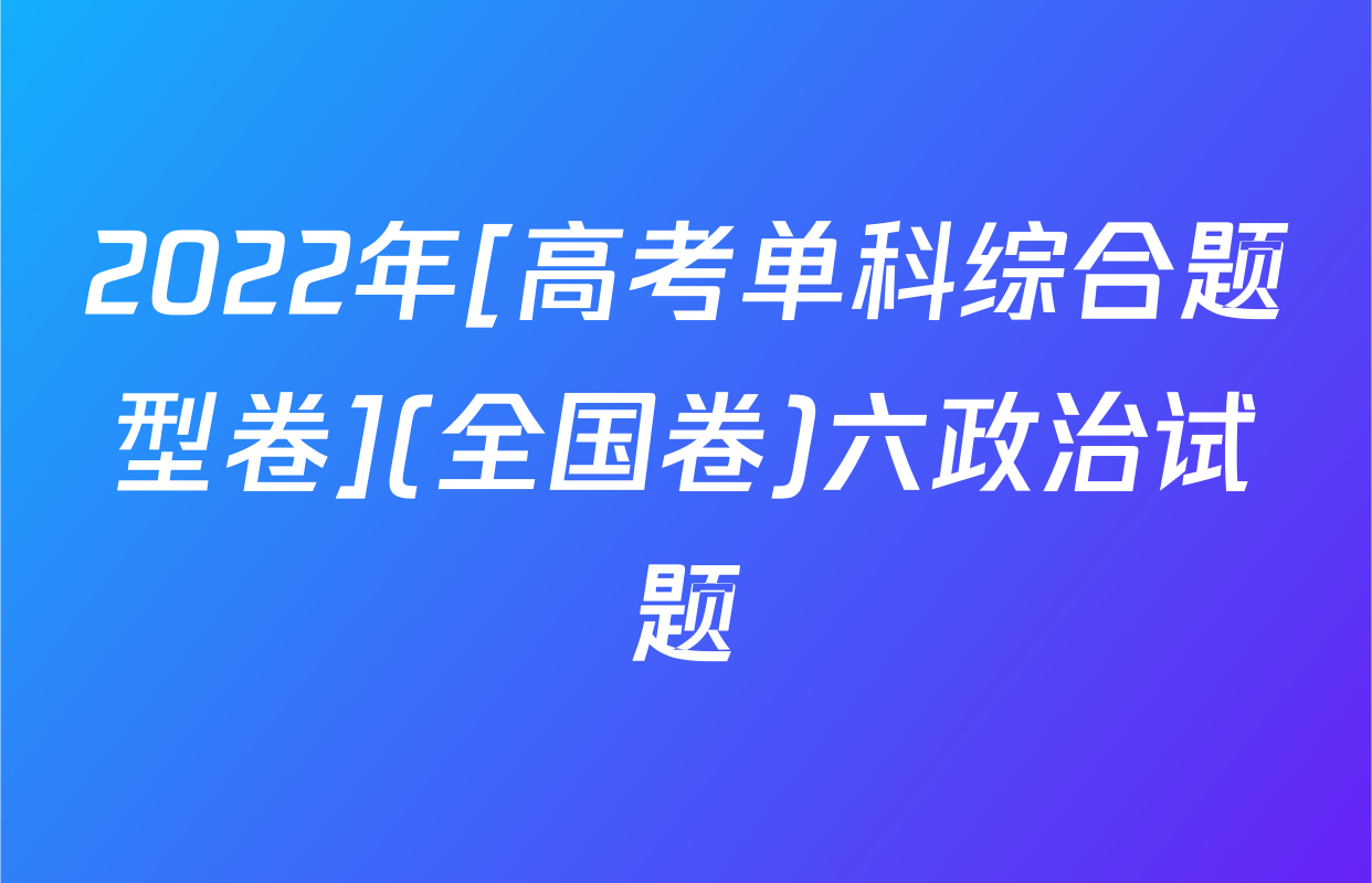 2022年[高考单科综合题型卷](全国卷)六政治试题