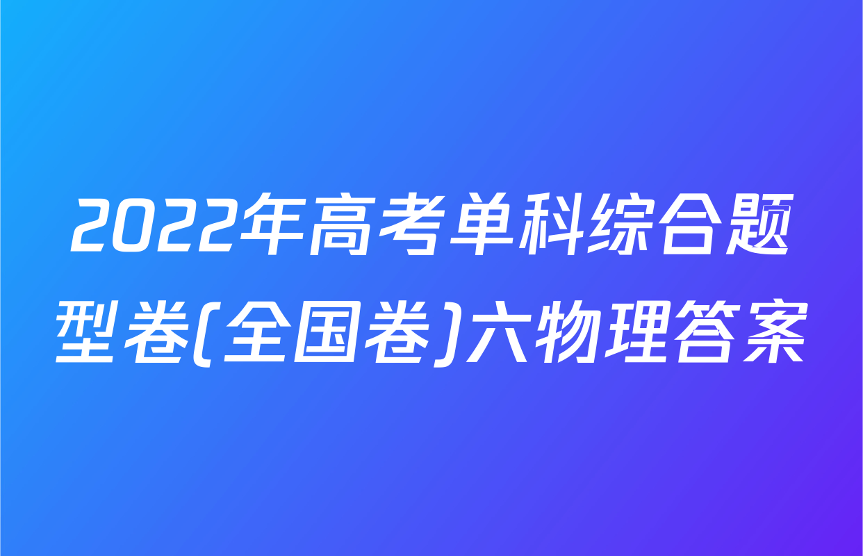 2022年高考单科综合题型卷(全国卷)六物理答案