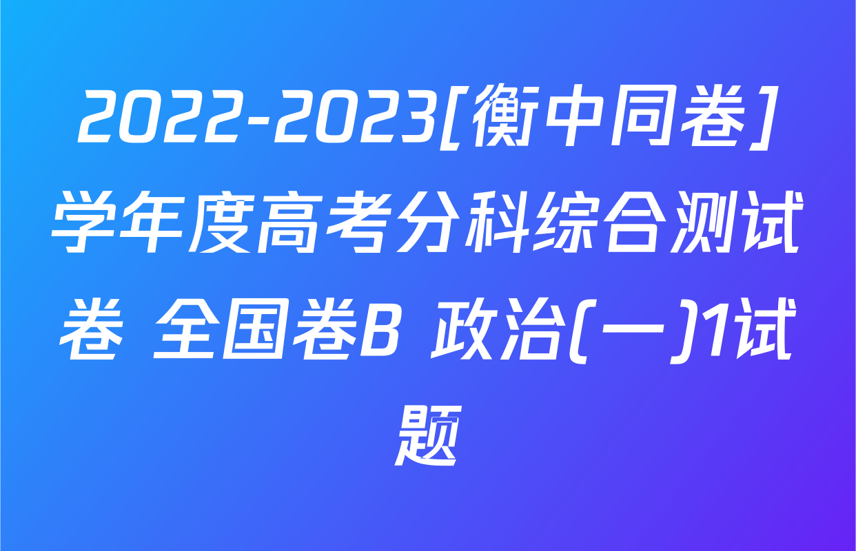 2022-2023[衡中同卷]学年度高考分科综合测试卷 全国卷B 政治(一)1试题
