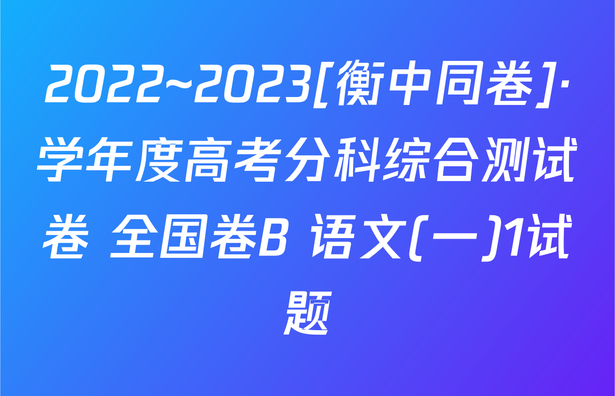 2022~2023[衡中同卷]·学年度高考分科综合测试卷 全国卷B 语文(一)1试题