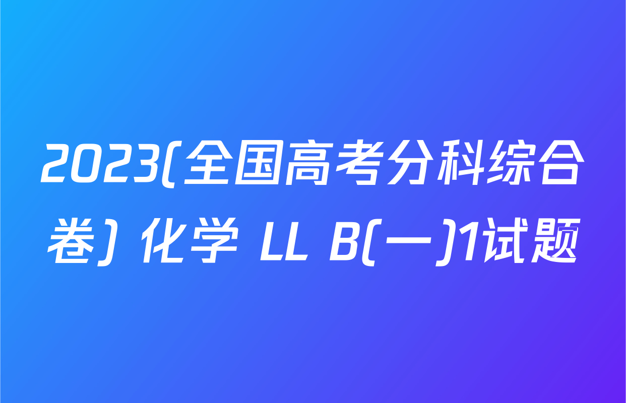 2023(全国高考分科综合卷) 化学 LL B(一)1试题