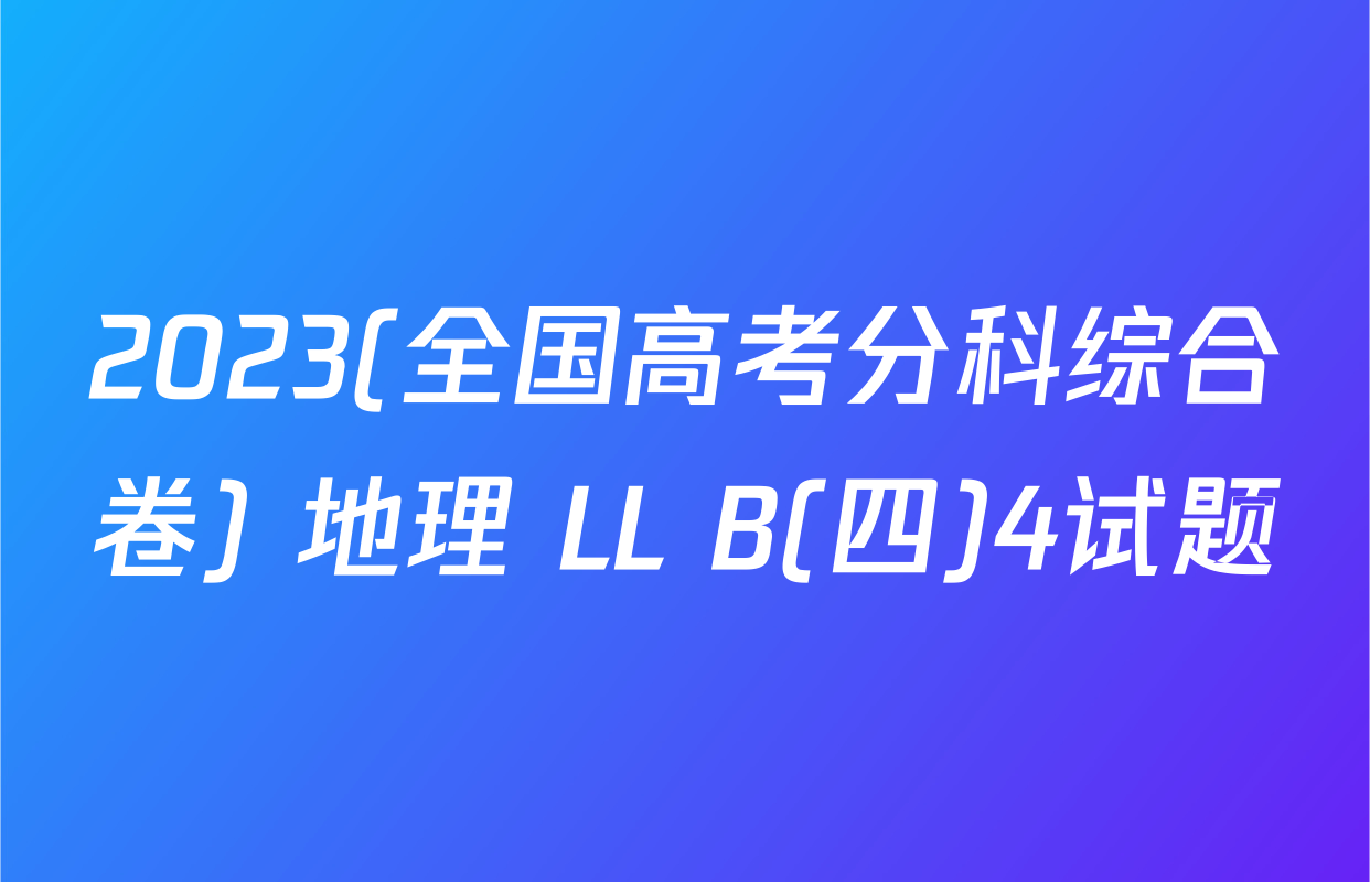 2023(全国高考分科综合卷) 地理 LL B(四)4试题