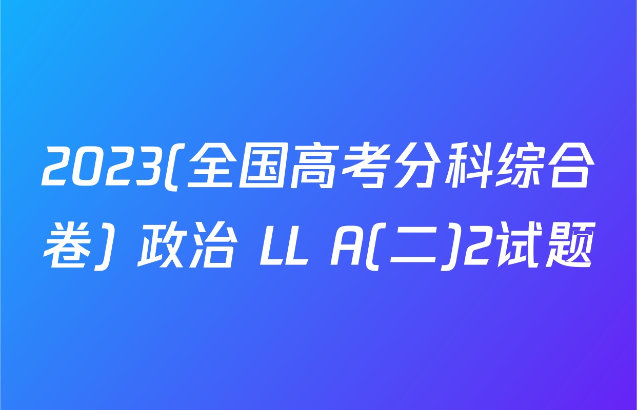 2023(全国高考分科综合卷) 政治 LL A(二)2试题