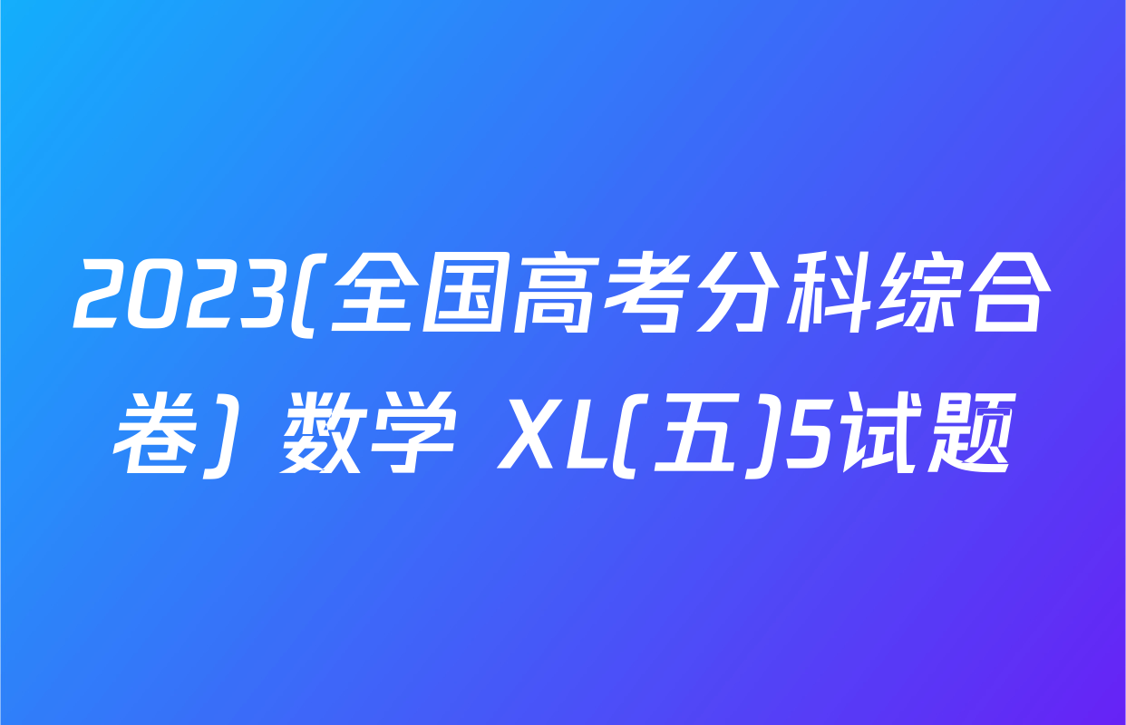 2023(全国高考分科综合卷) 数学 XL(五)5试题
