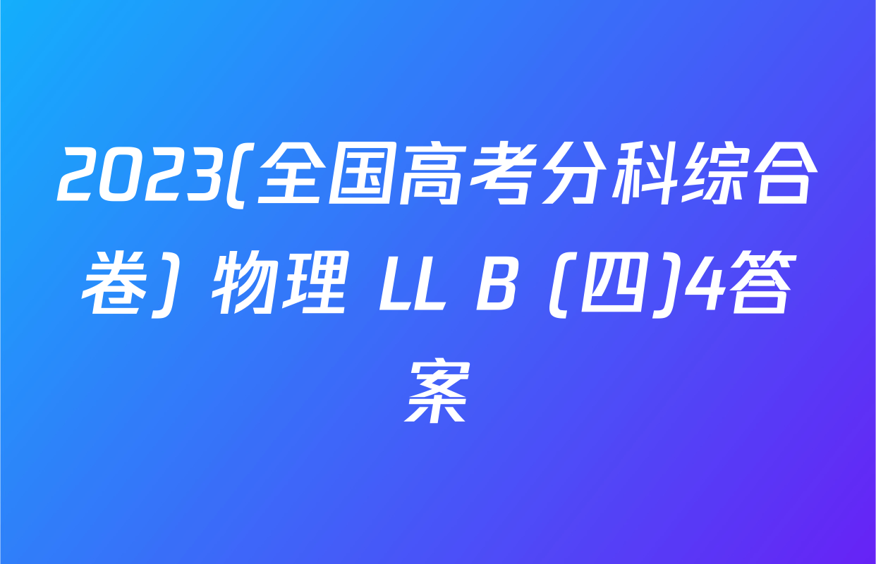 2023(全国高考分科综合卷) 物理 LL B (四)4答案