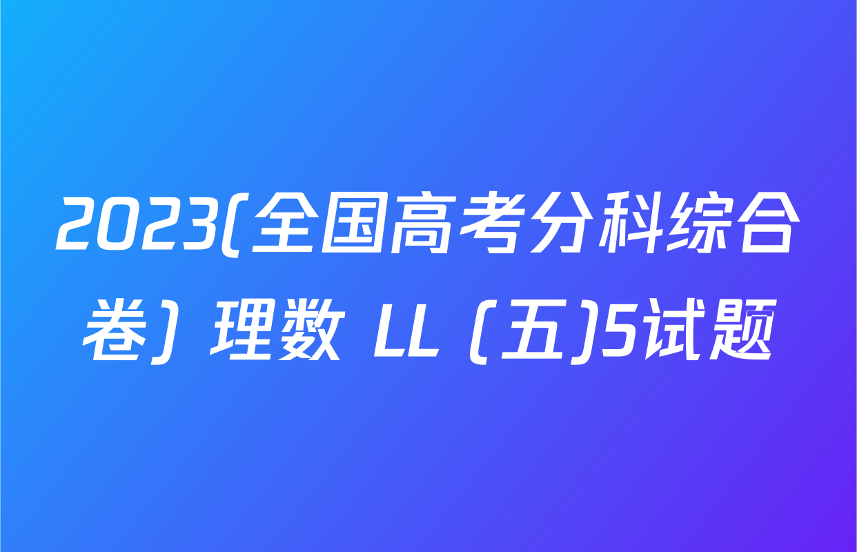 2023(全国高考分科综合卷) 理数 LL (五)5试题