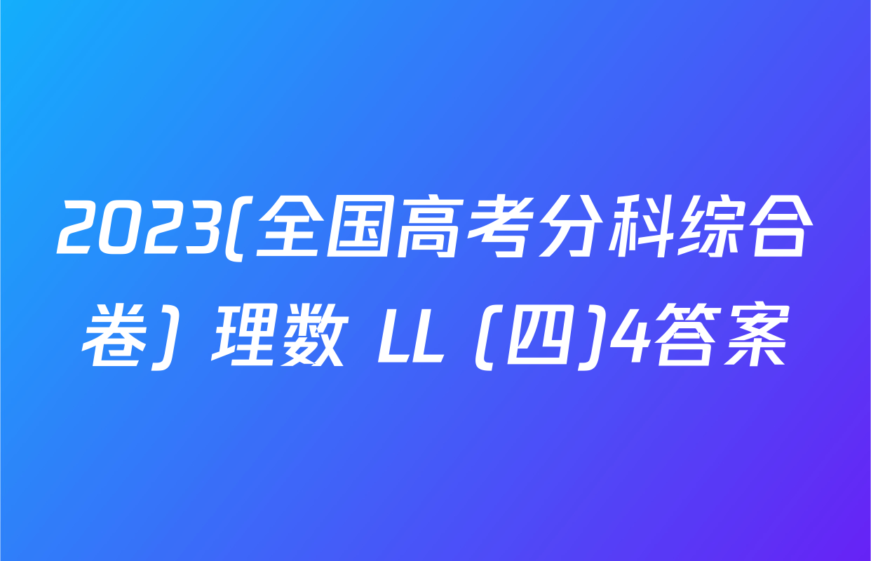 2023(全国高考分科综合卷) 理数 LL (四)4答案