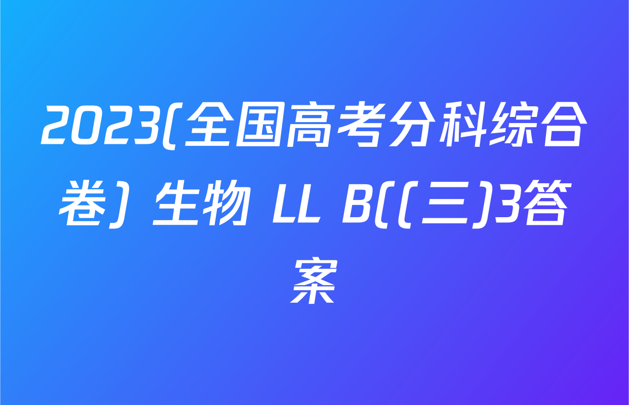 2023(全国高考分科综合卷) 生物 LL B((三)3答案