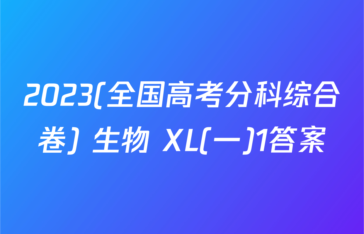 2023(全国高考分科综合卷) 生物 XL(一)1答案