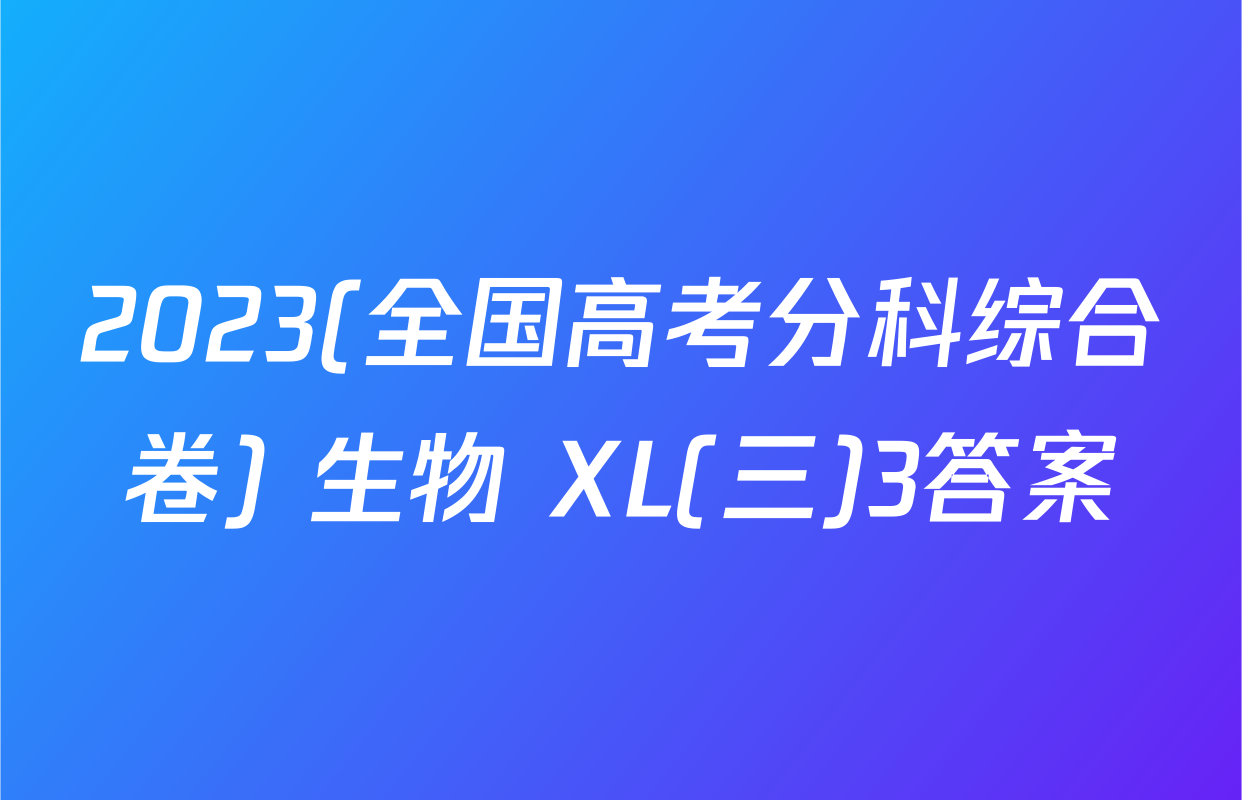 2023(全国高考分科综合卷) 生物 XL(三)3答案