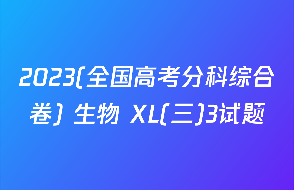2023(全国高考分科综合卷) 生物 XL(三)3试题