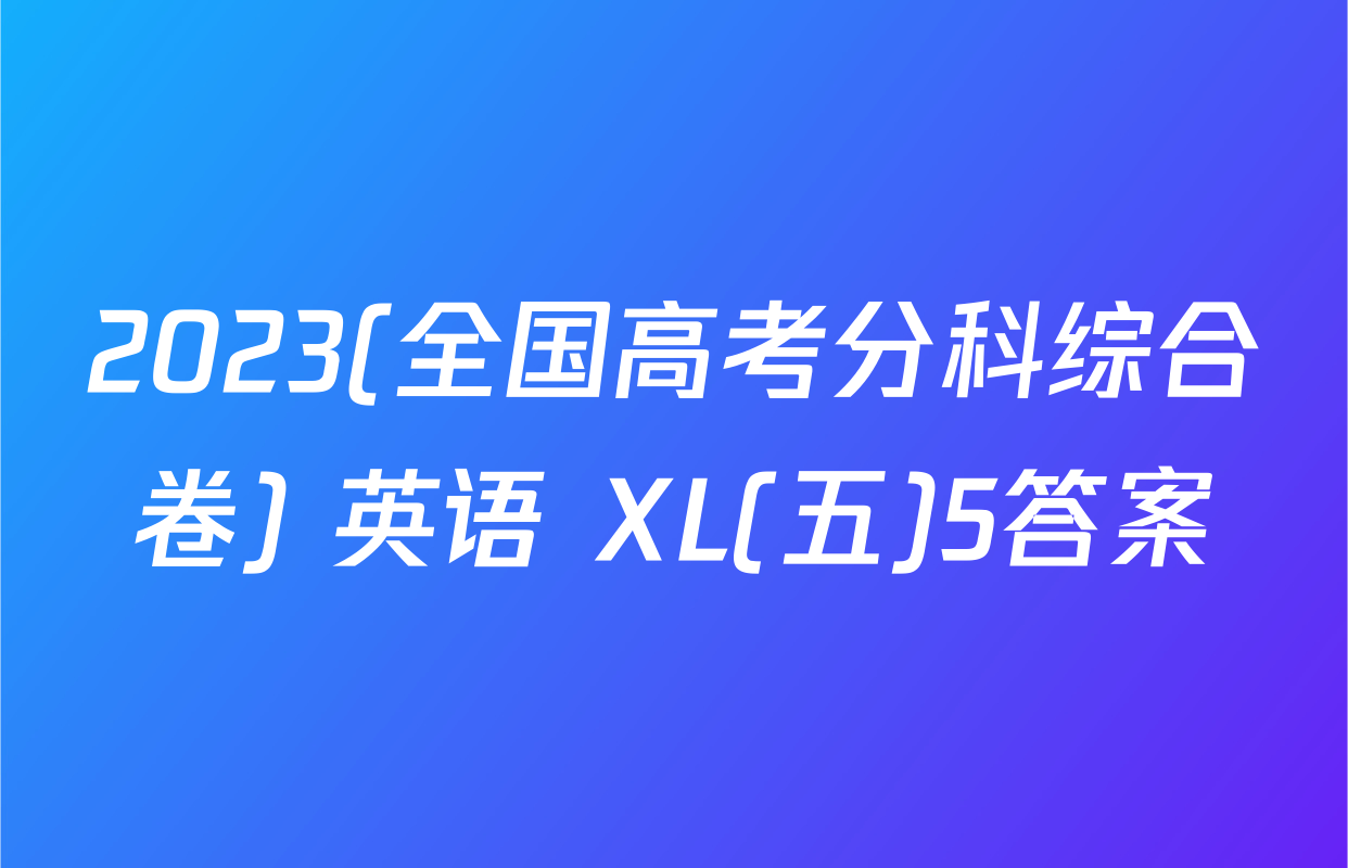 2023(全国高考分科综合卷) 英语 XL(五)5答案