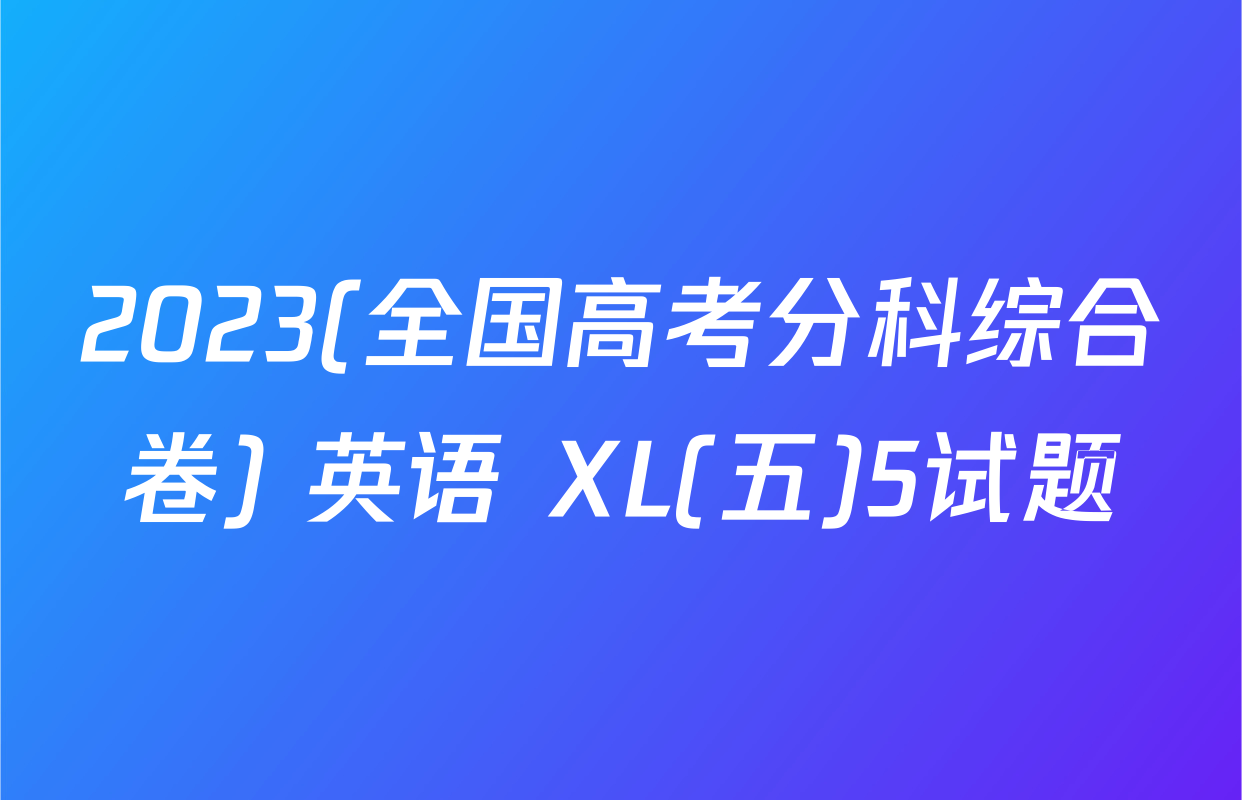 2023(全国高考分科综合卷) 英语 XL(五)5试题