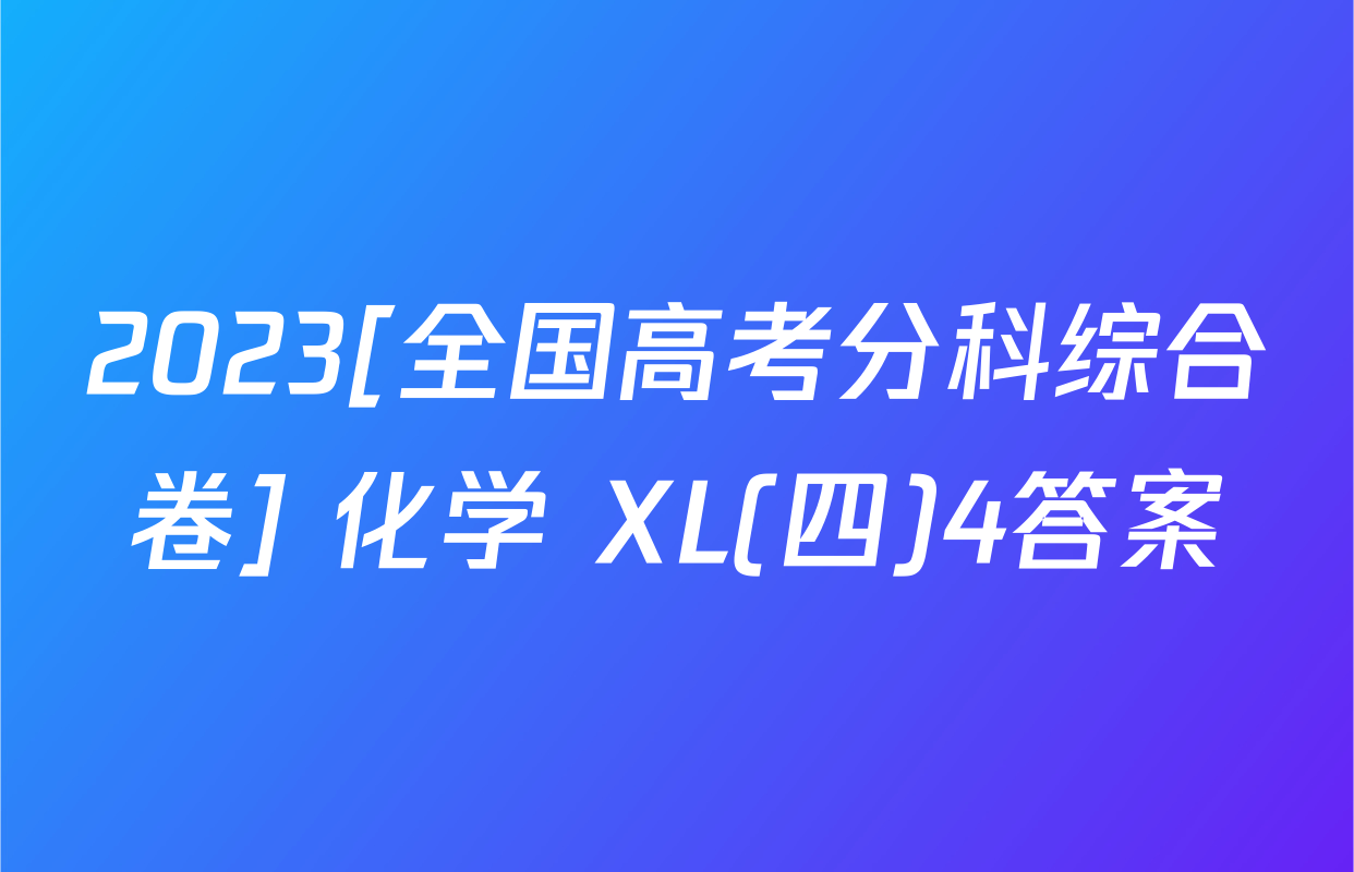 2023[全国高考分科综合卷] 化学 XL(四)4答案