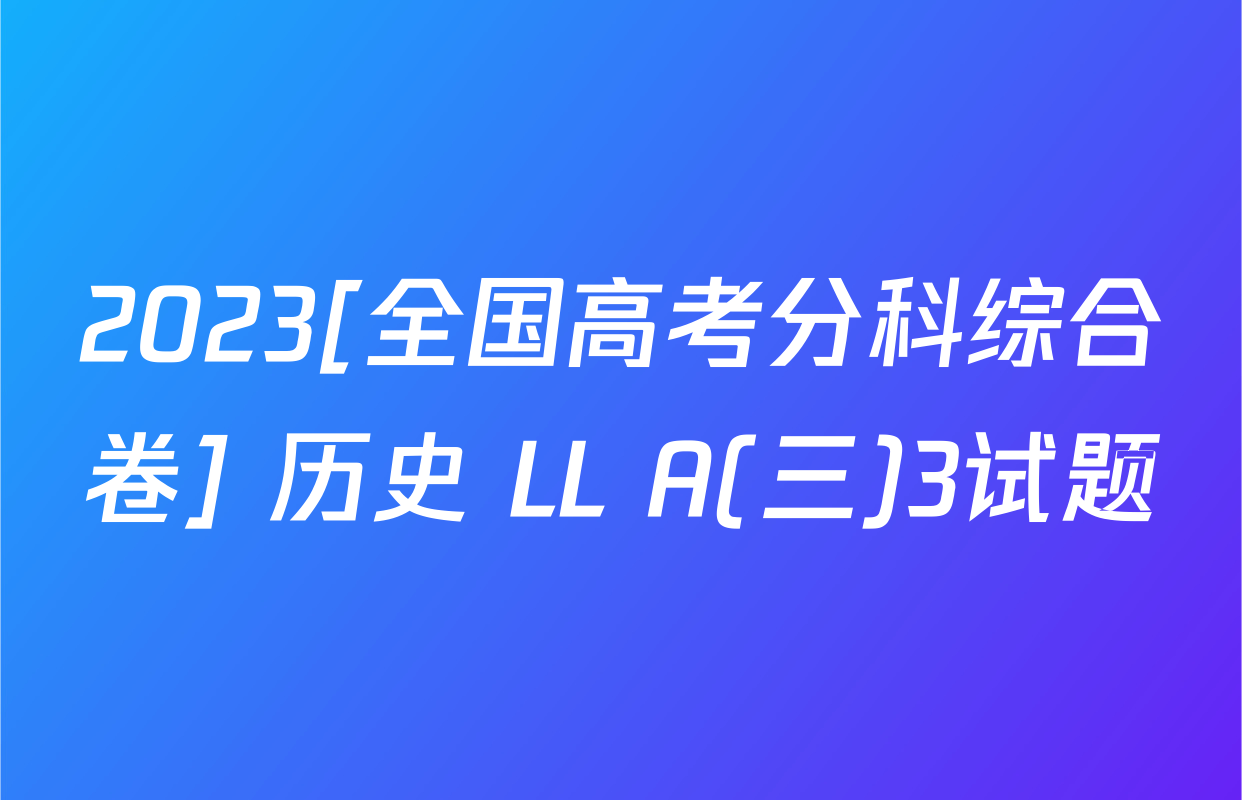 2023[全国高考分科综合卷] 历史 LL A(三)3试题