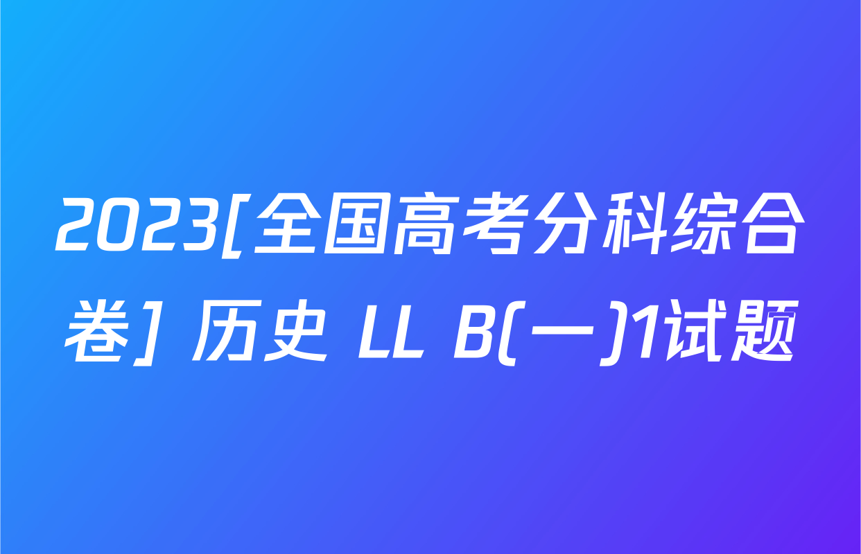 2023[全国高考分科综合卷] 历史 LL B(一)1试题