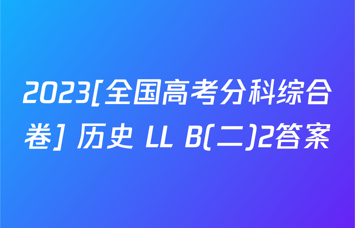 2023[全国高考分科综合卷] 历史 LL B(二)2答案