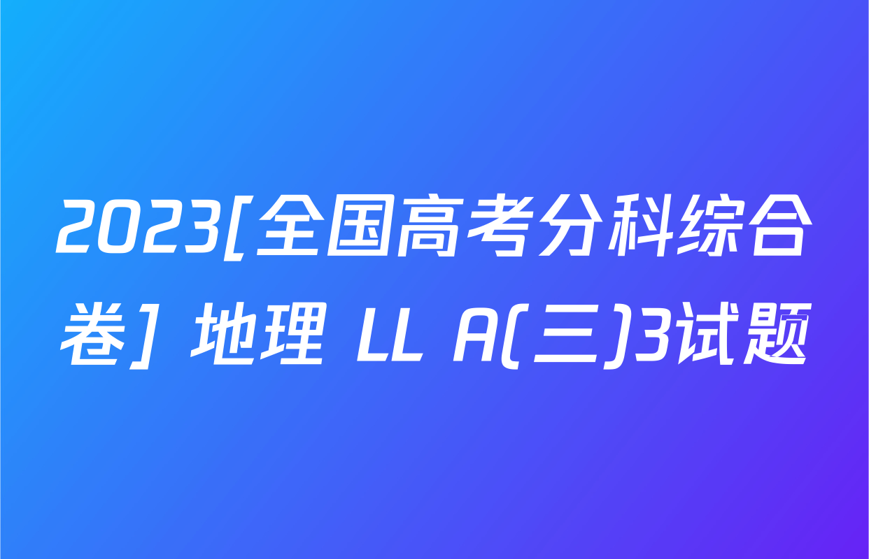2023[全国高考分科综合卷] 地理 LL A(三)3试题