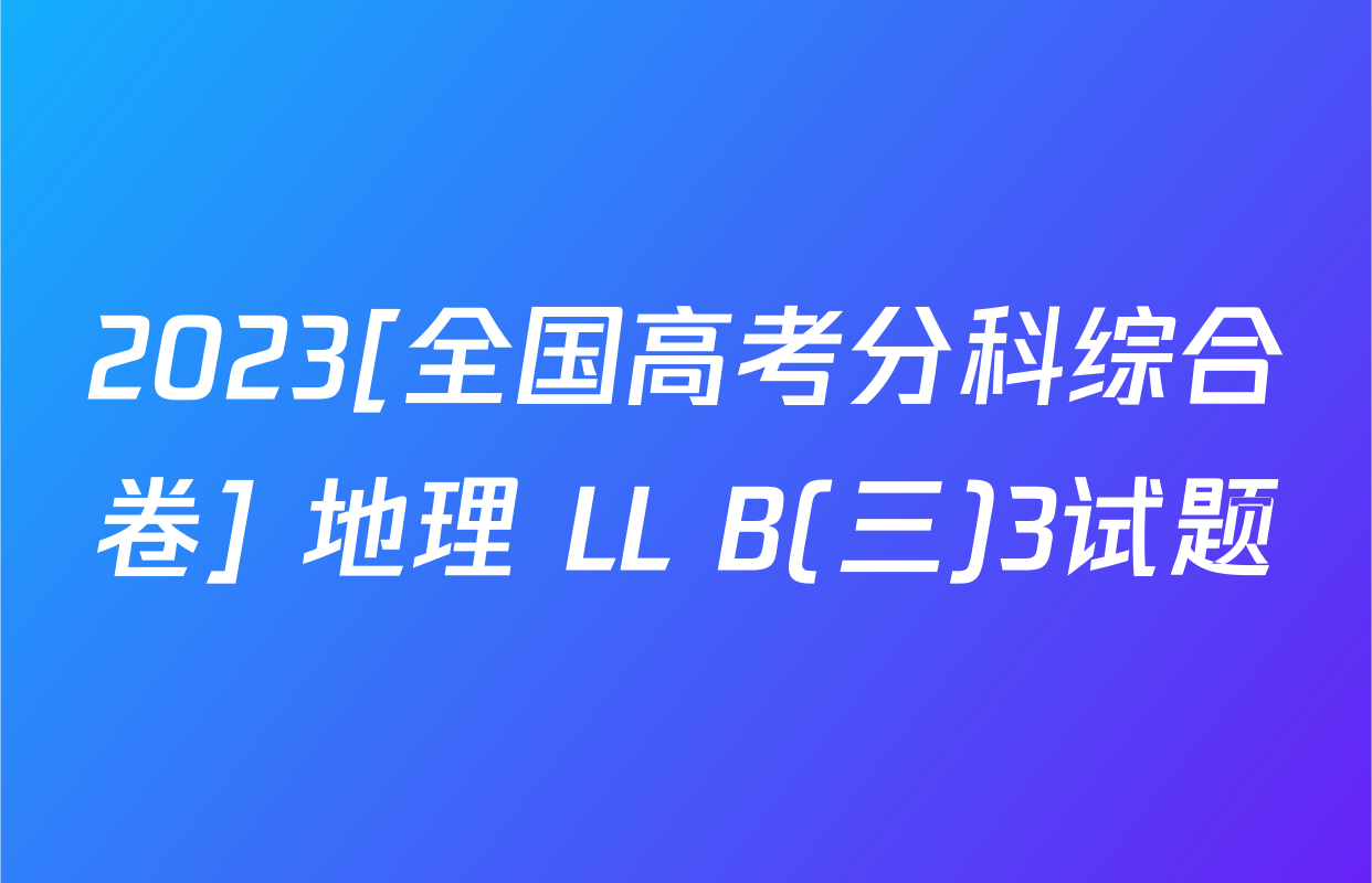 2023[全国高考分科综合卷] 地理 LL B(三)3试题
