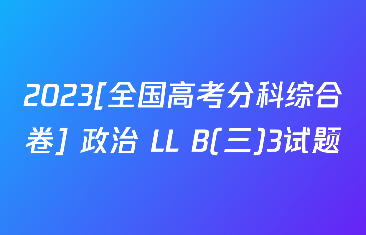 2023[全国高考分科综合卷] 政治 LL B(三)3试题