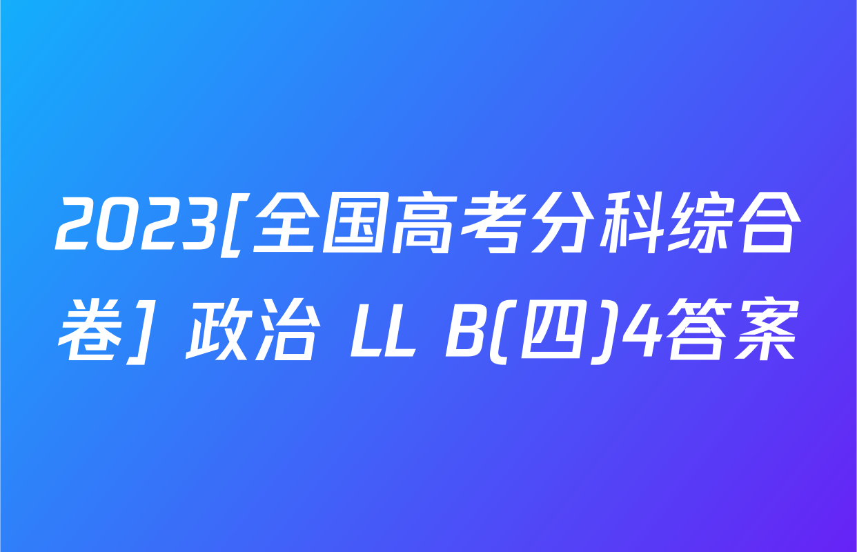 2023[全国高考分科综合卷] 政治 LL B(四)4答案