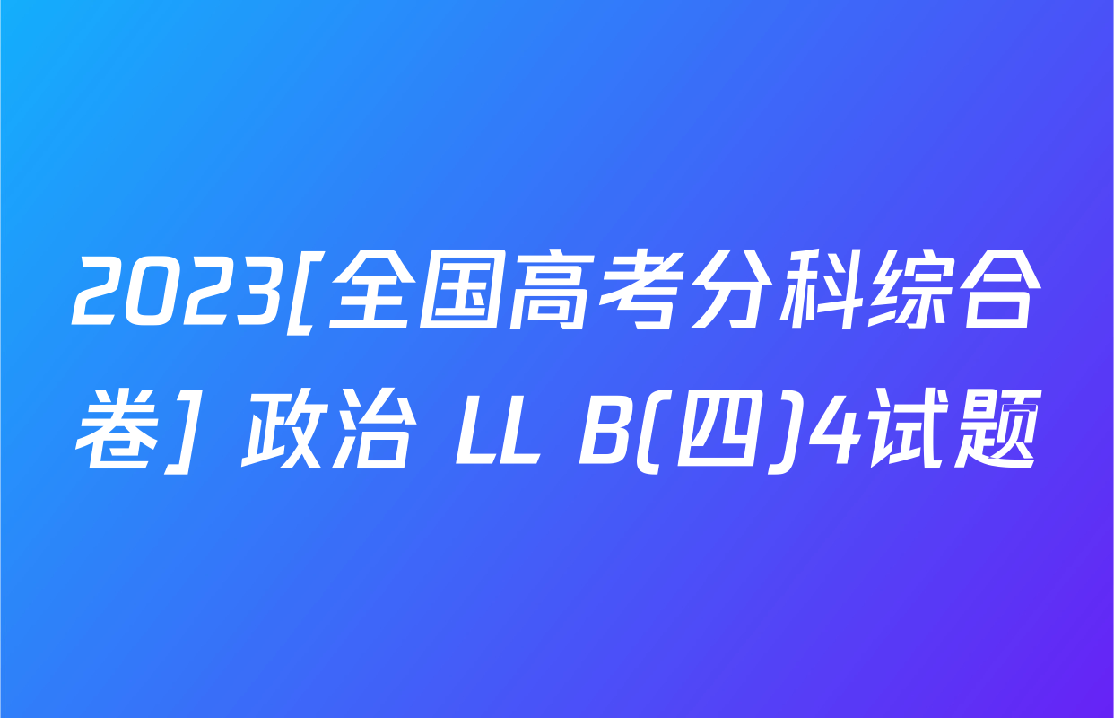 2023[全国高考分科综合卷] 政治 LL B(四)4试题