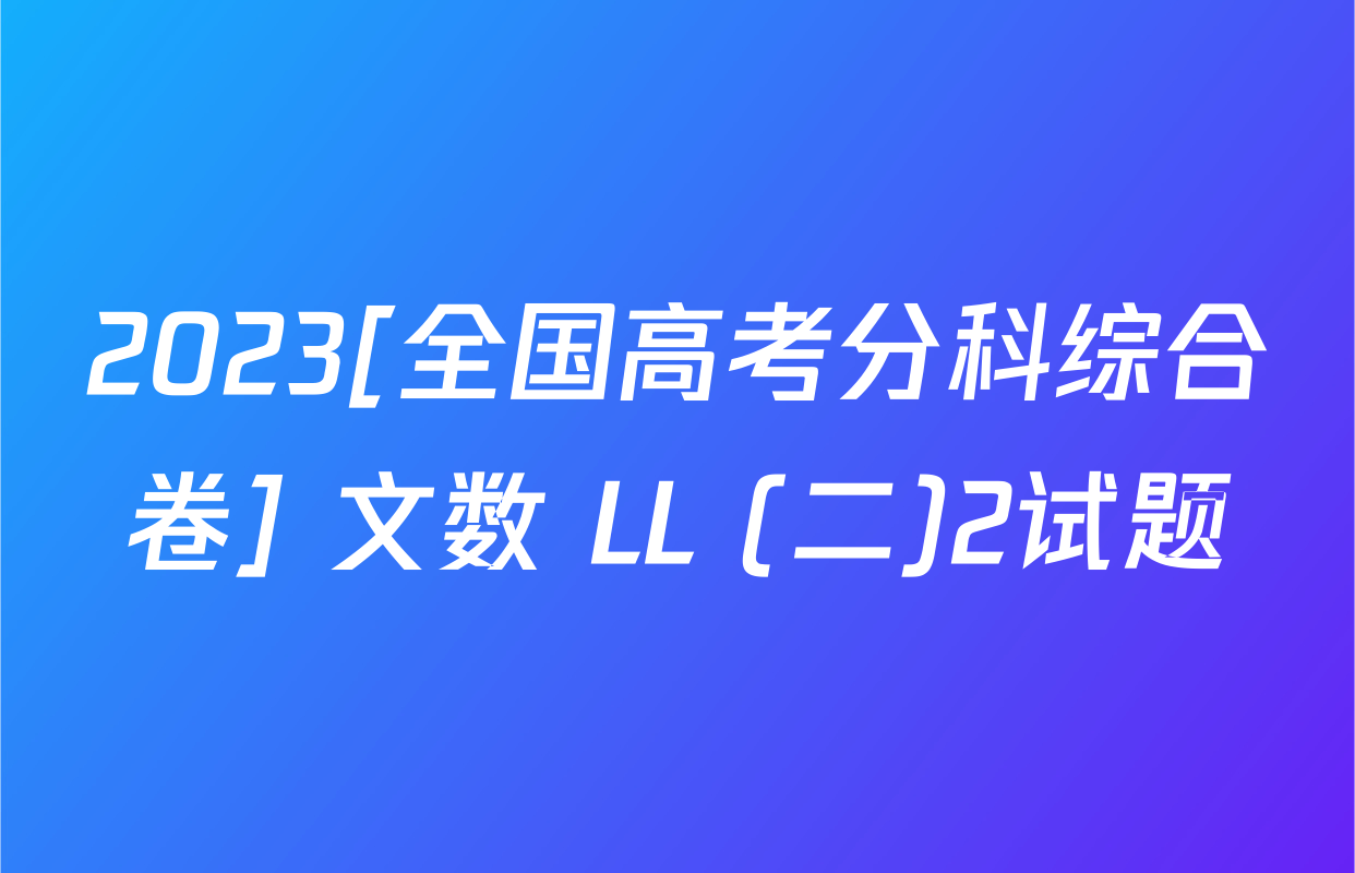 2023[全国高考分科综合卷] 文数 LL (二)2试题