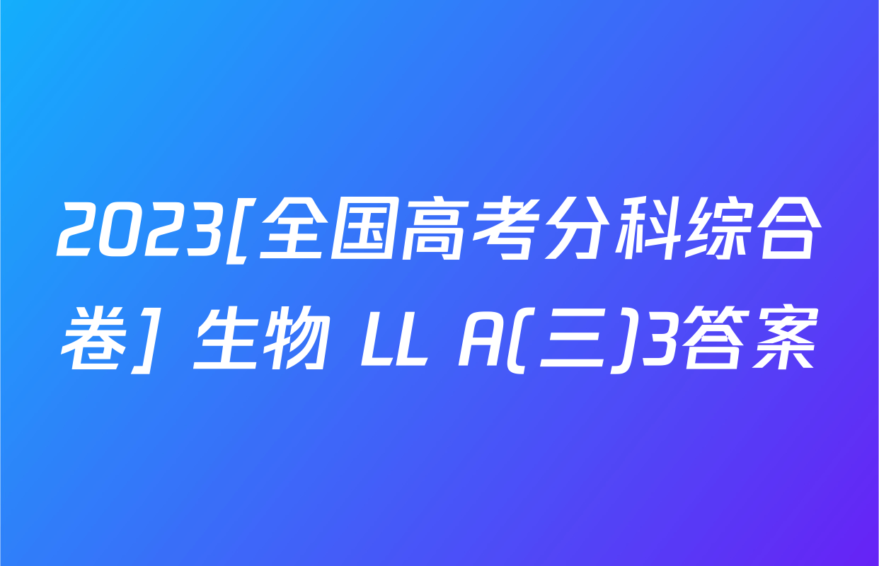 2023[全国高考分科综合卷] 生物 LL A(三)3答案