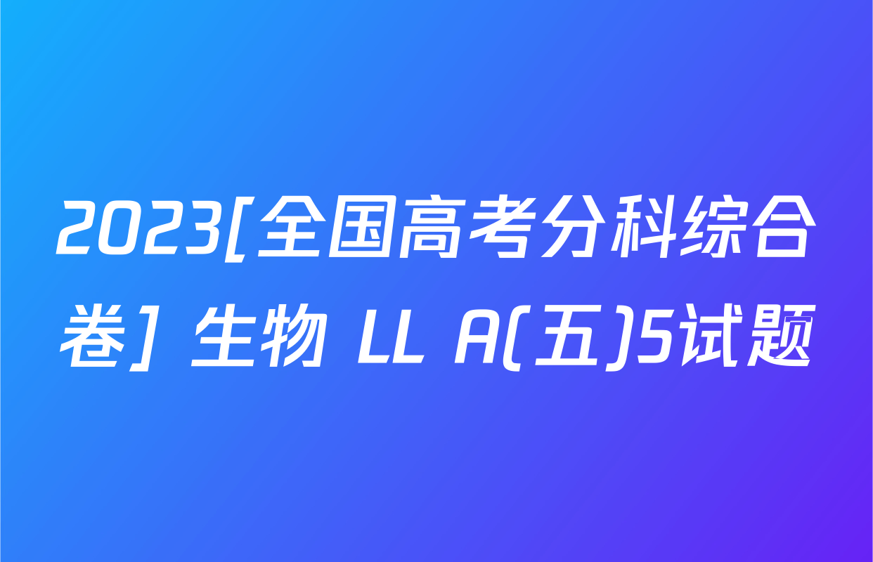 2023[全国高考分科综合卷] 生物 LL A(五)5试题