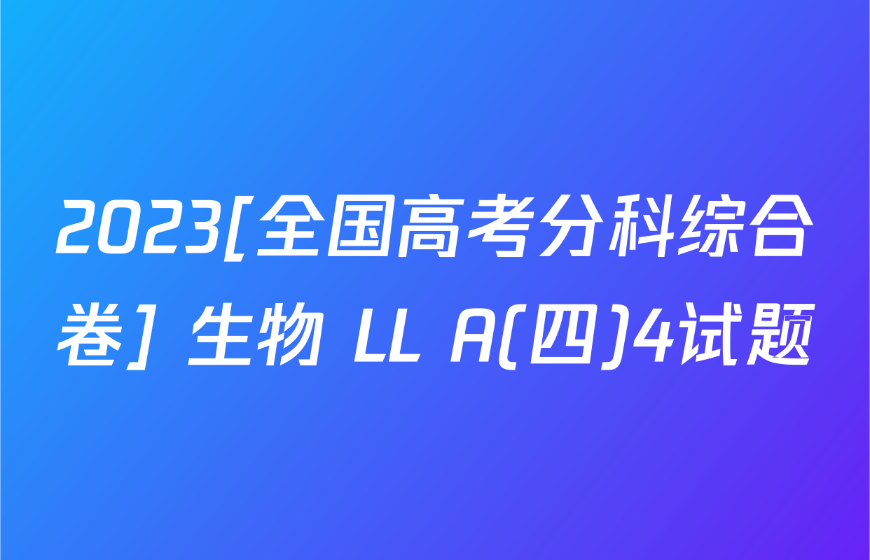 2023[全国高考分科综合卷] 生物 LL A(四)4试题