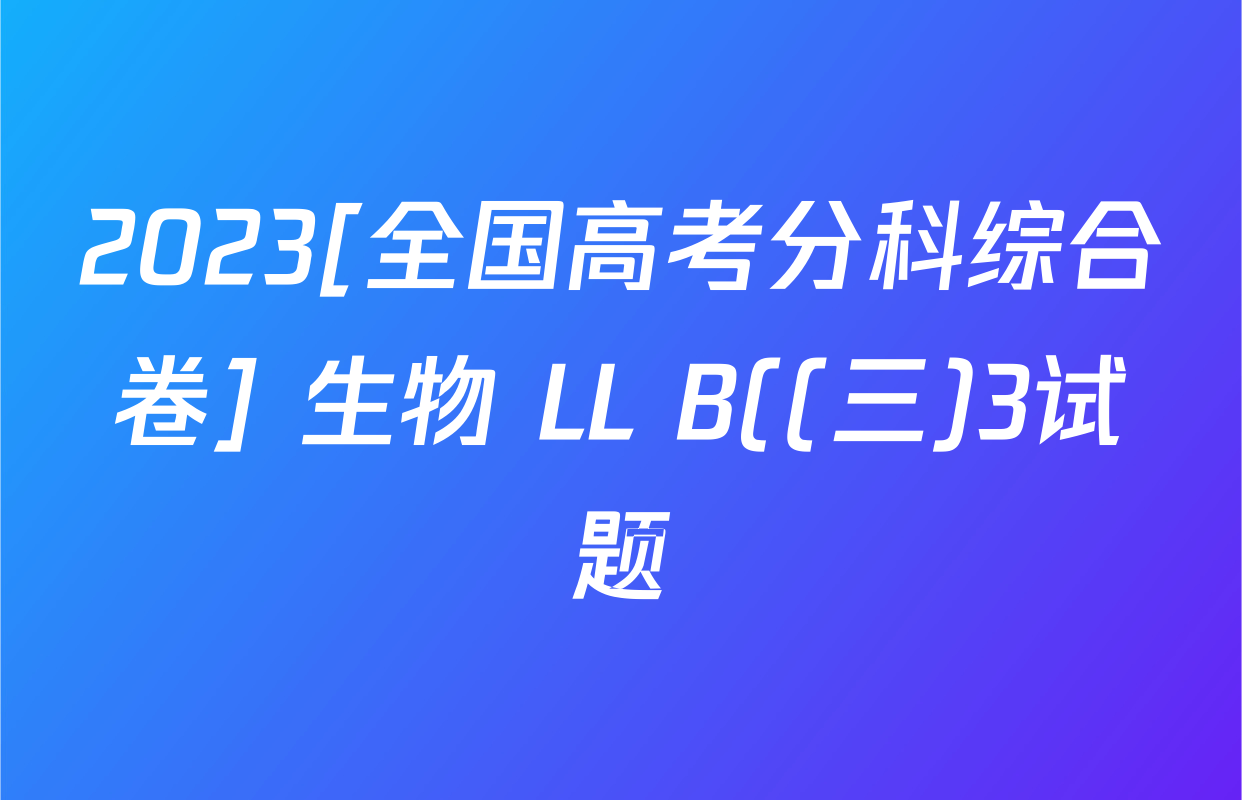 2023[全国高考分科综合卷] 生物 LL B((三)3试题