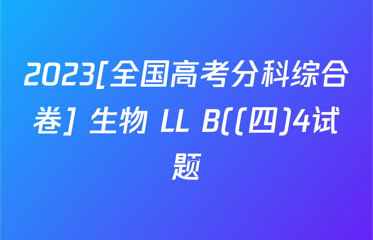 2023[全国高考分科综合卷] 生物 LL B((四)4试题