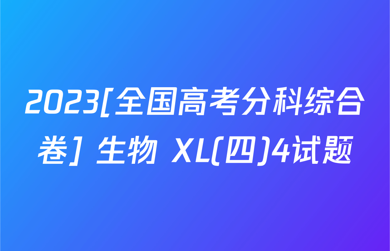 2023[全国高考分科综合卷] 生物 XL(四)4试题