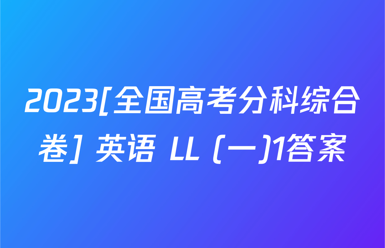 2023[全国高考分科综合卷] 英语 LL (一)1答案