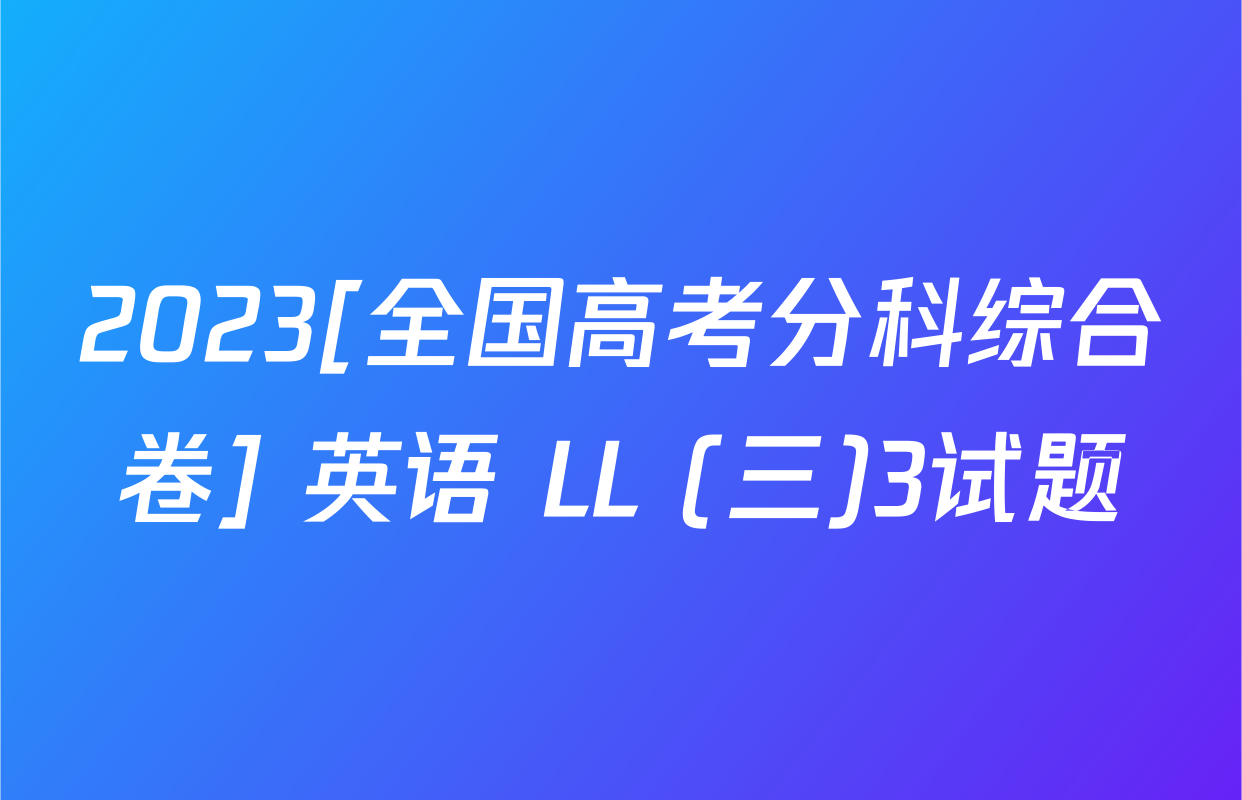 2023[全国高考分科综合卷] 英语 LL (三)3试题