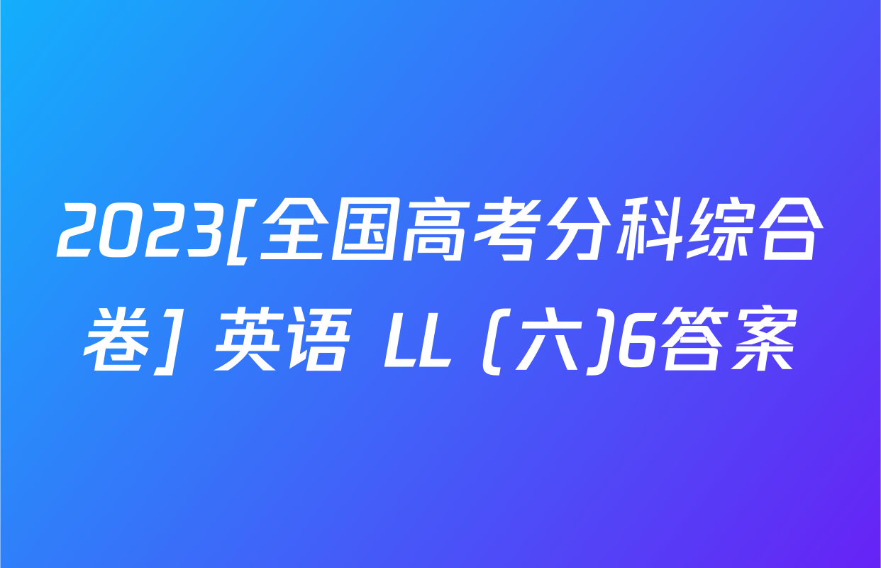 2023[全国高考分科综合卷] 英语 LL (六)6答案
